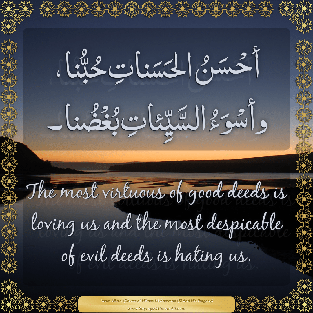 The most virtuous of good deeds is loving us and the most despicable of...